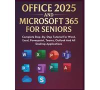 Office 2025 And Microsoft 365 For Seniors: Complete Step-By-Step Tutorial For Word, Excel, Powerpoint, Teams, Outlook And All Desktop Applications