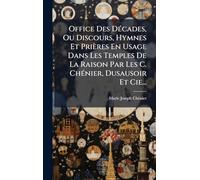 Office Des DÃ(c)cades, Ou Discours, Hymnes Et Prières En Usage Dans Les Temples De La Raison Par Les C. ChÃ(c)nier, Dusausoir Et Cie...
