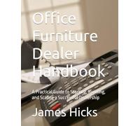 Office Furniture Dealer Handbook: A Practical Guide to Starting, Running, and Scaling a Successful Dealership