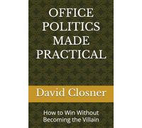 OFFICE POLITICS MADE PRACTICAL: How to Win Without Becoming the Villain