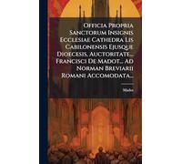 Officia Propria Sanctorum Insignis Ecclesiae Cathedra Lis Cabilonensis Ejusque Dioecesis, Auctoritate... Francisci De Madot... Ad Norman Breviarii Romani Accomodata...