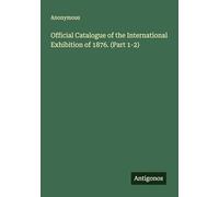 Official Catalogue of the International Exhibition of 1876. (Part 1-2)