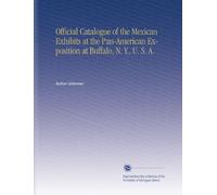 Official Catalogue of the Mexican Exhibits at the Pan-American Exposition at Buffalo, N. Y., U. S. A.