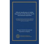 Official classification of exhibit departments of the Panama-Pacific International Exposition: to be held at San Francisco in the year 1915 in ... finally amended and approved by the President