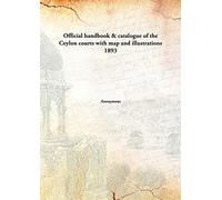 Official handbook & catalogue of the Ceylon courts with map and illustrations 1893 [Hardcover]