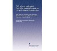 Official proceedings of Central states conference on rail and water transportation: Held under the auspices of the Evansville Chamber of commerce, Evansville, Indiana. December 14 and 15, 1916