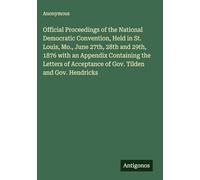 Official Proceedings of the National Democratic Convention, Held in St. Louis, Mo., June 27th, 28th and 29th, 1876 with an Appendix Containing the ... Acceptance of Gov. Tilden and Gov. Hendricks