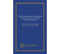 Official proceedings of the nineteenth session of the Trans-Mississippi Commercial Congress: held at San Francisco, California, October 6, 7, 8, 9 and 10, 1908