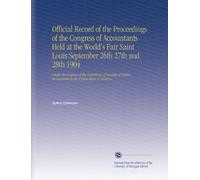 Official Record of the Proceedings of the Congress of Accountants Held at the World's Fair Saint Louis September 26th 27th and 28th 1904: Under the ... Accountants in the United States of America.