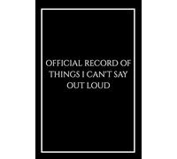 Official Record of Things I Can't Say Out Loud: A Funny Sarcastic Notebook for Office Thoughts and Coworkers, 120 Lined Pages 6x9 (The Can't Say Out Loud Collection)