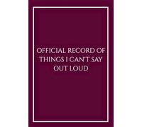 Official Record of Things I Can't Say Out Loud: Funny Sarcastic Notebook for Managers, Executives and HR, Elegant Burgundy Lined Journal for Meeting ... Office (The Can't Say Out Loud Collection)