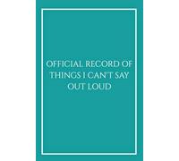 Official Record of Things I Can't Say Out Loud: Funny Sarcastic Notebook in Teal, Creative Professionals, Teachers and HR, Elegant Lined Journal for ... & PR. (The Can't Say Out Loud Collection)
