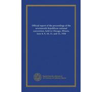 Official report of the proceedings of the seventeenth Republican national convention, held in Chicago, Illinois, June 8, 9, 10, 11, and 12, 1920
