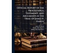 Official Report of the Proceedings, Testimony, and Arguments in the Trial of James H. Hardy