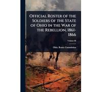 Official Roster of the Soldiers of the State of Ohio in the War of the Rebellion, 1861-1866