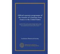 Official souvenir programme of the transfer of Louisiana from France to the United States: Commemoration by the Louisiana Historical Society at New ... statistical data of Louisiana and New Orleans
