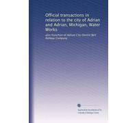 Official transactions in relation to the city of Adrian and Adrian, Michigan, Water Works: also franchise of Adrian City Electric Belt Railway Company