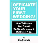 Officiate Your First Wedding: How to Perform Your Friend’s Wedding Ceremony & Not Screw It Up!