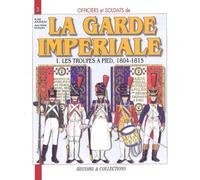 Officiers et soldats de la Garde impériale (1804-1815): Tome 1, Les troupes à pied