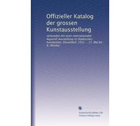 Offizieller Katalog der grossen Kunstausstellung: verbunden mit einer internationalen Aquarell-Ausstellung im Städtischen Kunstpalast, Düsseldorf, 1911 ... 27. Mai bis 8. Oktober