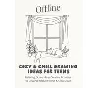 Offline: Cozy & Chill Drawing Ideas for Teens: Relaxing, Screen-Free Creative Activities to Unwind, Reduce Stress & Slow Down