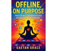 Offline, On Purpose: Mastering Your Mind in the Age of Endless Notifications
