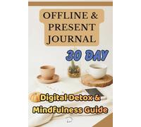 Offline & Present Journal: 30 Day Digital Detox & Mindfulness Guide to Reduce Screen Time, Boost Focus and Reconnect With Life