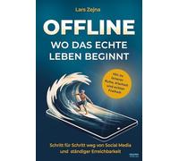 Offline - Wo das echte Leben beginnt: Schritt für Schritt weg von Social Media und ständiger Erreichbarkeit, hin zu innerer Ruhe, Klarheit und echter Freiheit