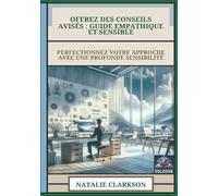 Offrez Des Conseils Avisés - Guide Empathique Et Sensible: Perfectionnez Votre Approche Avec Une Profonde Sensibilité