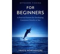 Offshore Fishing for Beginners: A Practical System for Developing Consistent Results at Sea