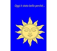 Oggi è stato bello perché…: Un diario della gratitudine con pagine da scrivere e disegni da colorare per rilassare la mente e allenarsi al pensiero positivo