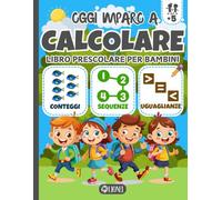 Oggi Imparo a Calcolare - Libro Prescolare per Bambini: Addizioni, Sottrazioni, Uguaglianze, Giochi di logica e Matematica - Attività Divertenti per ... - Primi Passi per la Scuola Primaria