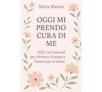 Oggi Mi Prendo Cura di Me: Self-Care Journal per ritrovare il tempo e l’amore per sé stesse