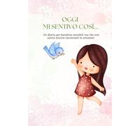 Oggi mi sento così...: Un diario per bambine sensibili ma che non sanno ancora raccontare le emozioni