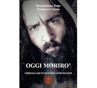 Oggi morirò. Cronaca di un suicidio annunciato