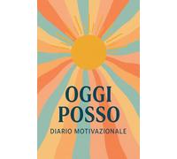 OGGI POSSO: Diario motivazionale - il futuro inizia da qui
