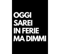 Oggi sarei in ferie ma dimmi: Libro per appunti a righe divertente, Idea regalo collega ufficio, capo, moglie, marito, amica, amico