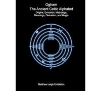 Ogham, The Ancient Celtic Alphabet: Origins, Evolution, Mythology, Meanings, Divination, and Magic