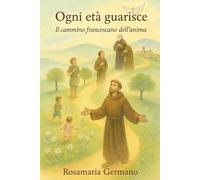 Ogni età guarisce: il cammino francescano dell'anima (Collana cristiana cattolica)