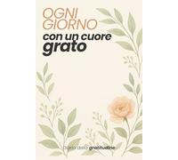 Ogni giorno con cuore Grato: Diario della gratitudine, 50 frasi che ispirano, spirituale, motivazionale
