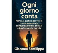OGNI GIORNO CONTA: Manuale pratico per vivere consapevolmente, costruire abitudini efficaci e trasformare la tua vita
