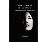 Ogni storia ha il suo volto - Quando il passato trova il coraggio di parlare: Ogni storia ha il suo volto testimonianza di abuso infantile e percorso di guarigione interiore