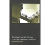 O'gorman, Kahlo, Rivera: Encuentro para una arquitectura revolucionaria (SIN COLECCION)
