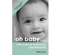 Oh Baby: Birth, Babies & Motherhood Uncensored