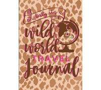 Oh Baby, It’s a Wild World: A Leopard Print Travel Journal for Women’s Retreats, Girls Trips, Safari Escapes & Beach Getaways With Packing Lists, Activities & Inspirational Prompts