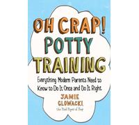 Oh Crap! Potty Training: Everything Modern Parents Need to Know to Do It Once and Do It Right: Volume 1 (Oh Crap Parenting)
