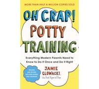Oh Crap! Potty Training: Everything Modern Parents Need to Know to Do It Once and Do It Right: Volume 1 (Oh Crap Parenting)