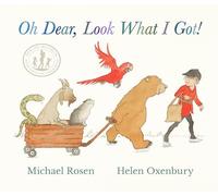 Oh Dear, Look What I Got!: WINNER AT THE BRITISH BOOK AWARDS - a new rhyming classic from Michael Rosen and Helen Oxenbury, creators of the multi-million-copy-selling WE'RE GOING ON A BEAR HUNT