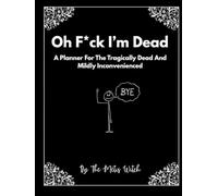 Oh F*ck I'm Dead: A Planner For The Tragically Dead And Mildly Inconvenienced