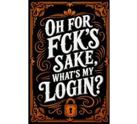 OH FOR FCK’S SAKE, WHAT’S MY LOGIN?”: A handy password keeper and online account organizer for storing website names, usernames, passwords, and helpful notes.